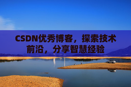 CSDN优秀博客,探索技术前沿,分享智慧经验