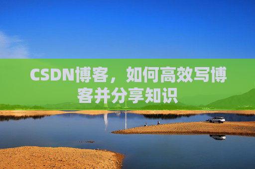 CSDN博客，如何高效写博客并分享知识